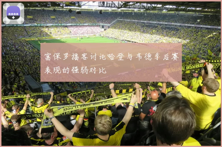 富保罗播客讨论哈登与韦德季后赛表现的强弱对比
