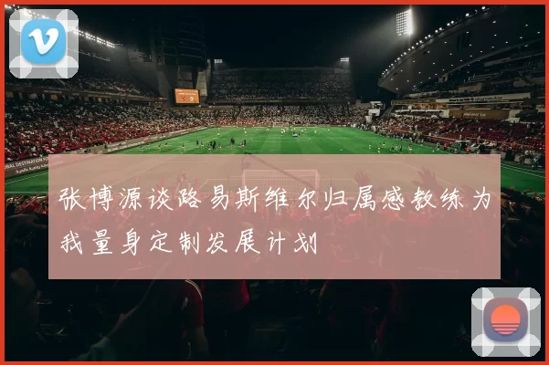 张博源谈路易斯维尔归属感教练为我量身定制发展计划