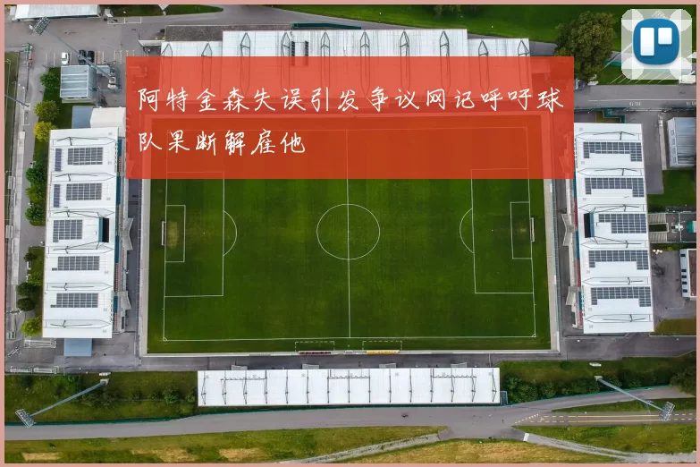 阿特金森失误引发争议网记呼吁球队果断解雇他