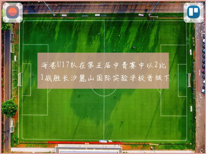 海港U17队在第五届中青赛中以2比1战胜长沙麓山国际实验学校晋级下一轮