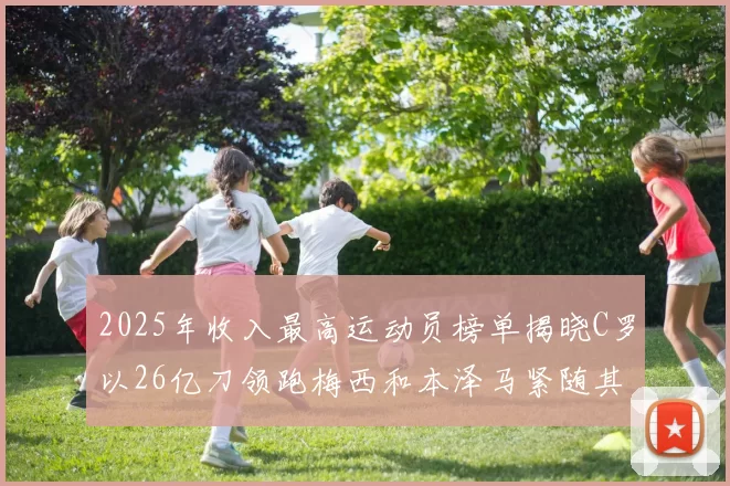 2025年收入最高运动员榜单揭晓C罗以26亿刀领跑梅西和本泽马紧随其后