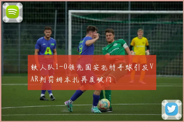 铁人队1-0领先国安孔特手球引发VAR判罚姆本扎再度破门