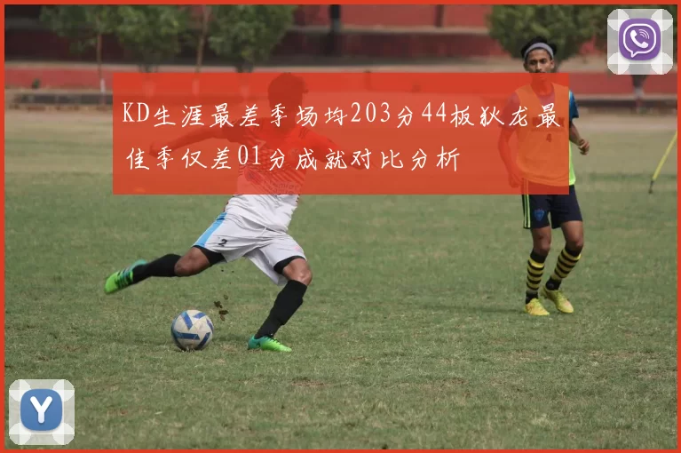 KD生涯最差季场均203分44板狄龙最佳季仅差01分成就对比分析