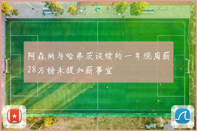 阿森纳与哈弗茨谈续约一年现周薪28万镑未提加薪事宜