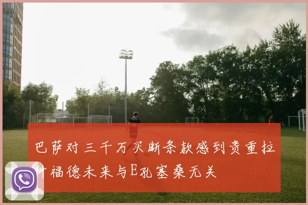 巴萨对三千万买断条款感到贵重拉什福德未来与E孔塞桑无关