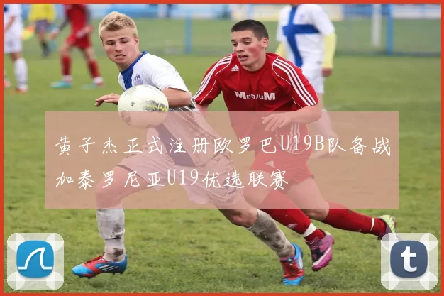 黄子杰正式注册欧罗巴U19B队备战加泰罗尼亚U19优选联赛