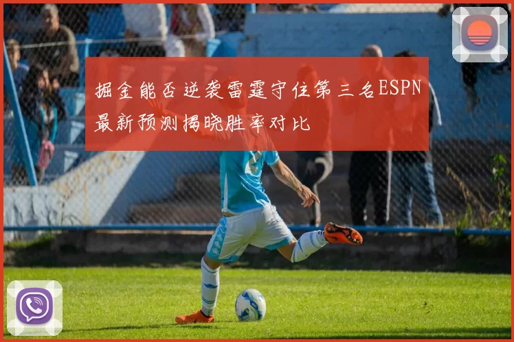 掘金能否逆袭雷霆守住第三名ESPN最新预测揭晓胜率对比